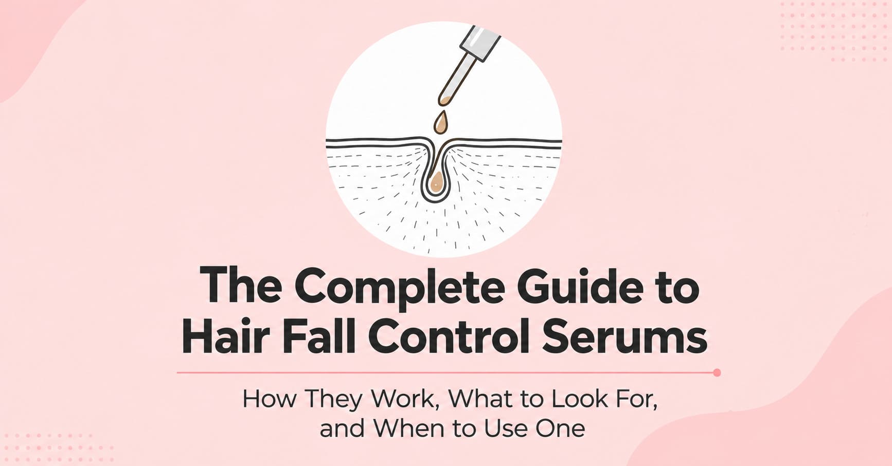 The Complete Guide to Hair Fall Control Serums: How They Work, What to Look For, and When to Use One